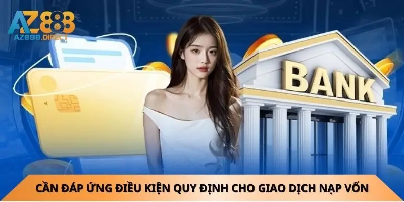 Cần đáp ứng điều kiện quy định cho giao dịch nạp vốn