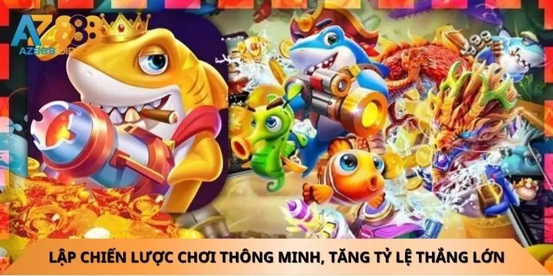 Lập chiến lược chơi bắn cá az888 thông minh, tăng tỷ lệ thắng lớn